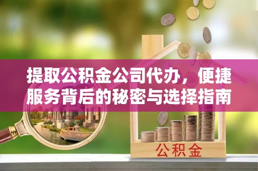 管城提取公积金公司代办，便捷服务背后的秘密与选择指南