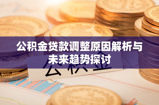管城公积金贷款调整原因解析与未来趋势探讨