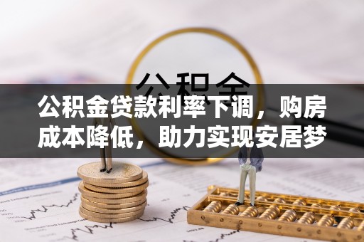 管城公积金贷款利率下调，购房成本降低，助力实现安居梦