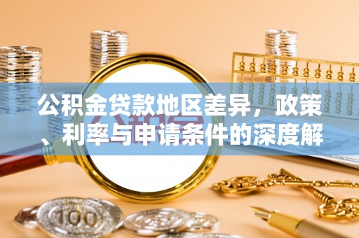 管城公积金贷款地区差异，政策、利率与申请条件的深度解析