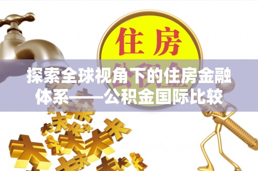 管城探索全球视角下的住房金融体系——公积金国际比较