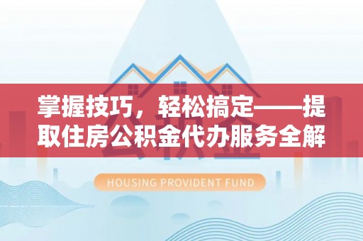 管城掌握技巧，轻松搞定——提取住房公积金代办服务全解析