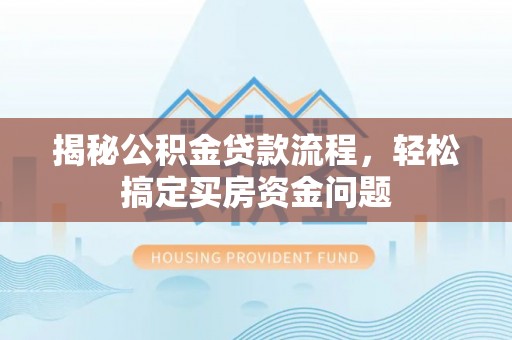管城揭秘公积金贷款流程，轻松搞定买房资金问题