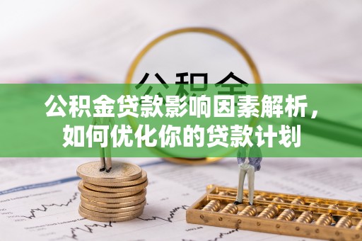 管城公积金贷款影响因素解析，如何优化你的贷款计划