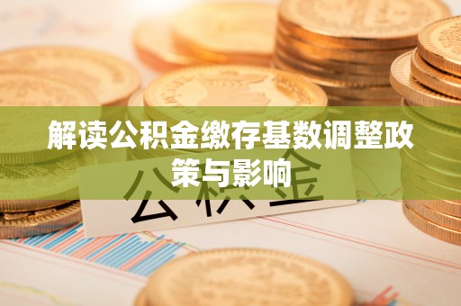 管城解读公积金缴存基数调整政策与影响