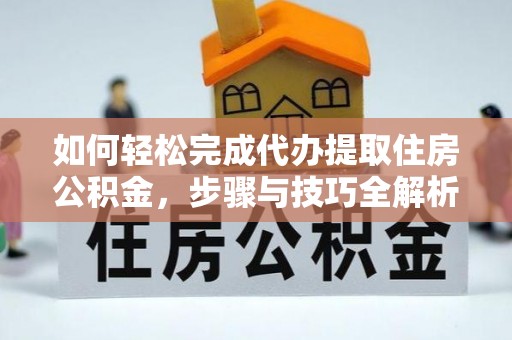 管城如何轻松完成代办提取住房公积金，步骤与技巧全解析