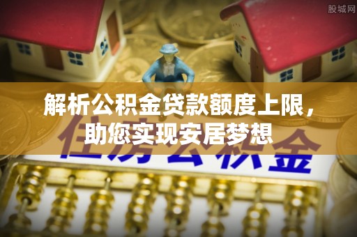 管城解析公积金贷款额度上限，助您实现安居梦想
