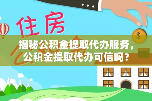 管城揭秘公积金提取代办服务，公积金提取代办可信吗？