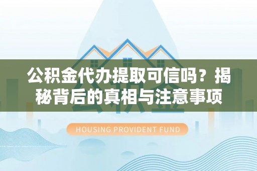 管城公积金代办提取可信吗？揭秘背后的真相与注意事项