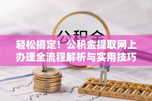 管城轻松搞定！公积金提取网上办理全流程解析与实用技巧