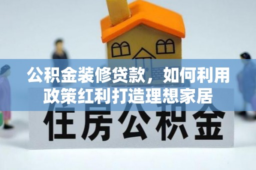 管城公积金装修贷款，如何利用政策红利打造理想家居