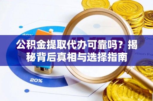 管城公积金提取代办可靠吗？揭秘背后真相与选择指南