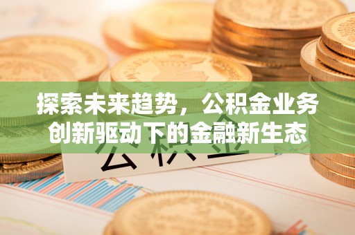 管城探索未来趋势，公积金业务创新驱动下的金融新生态