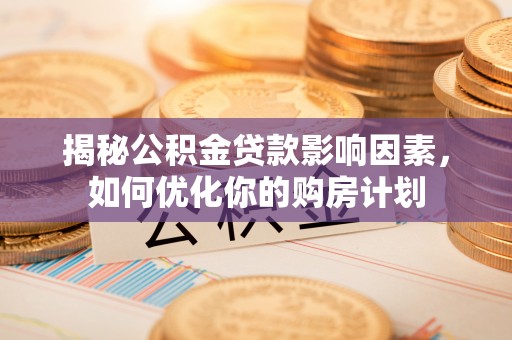 管城揭秘公积金贷款影响因素，如何优化你的购房计划