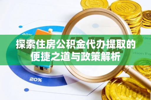 管城探索住房公积金代办提取的便捷之道与政策解析