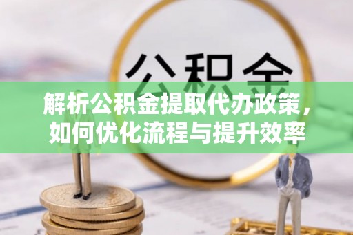 管城解析公积金提取代办政策，如何优化流程与提升效率