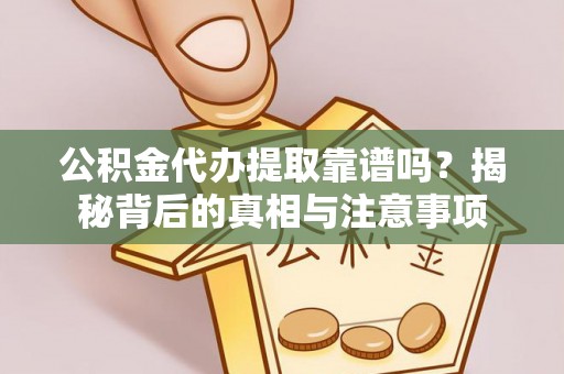 管城公积金代办提取靠谱吗？揭秘背后的真相与注意事项