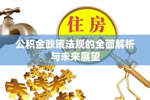 管城公积金政策法规的全面解析与未来展望