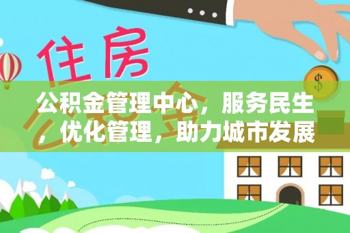 管城公积金管理中心，服务民生，优化管理，助力城市发展