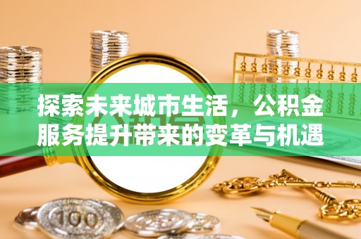 管城探索未来城市生活，公积金服务提升带来的变革与机遇