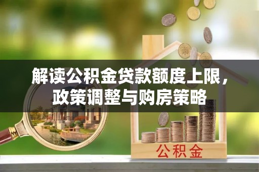 管城解读公积金贷款额度上限，政策调整与购房策略