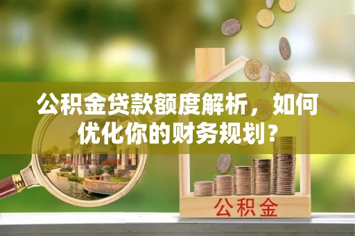 管城公积金贷款额度解析，如何优化你的财务规划？