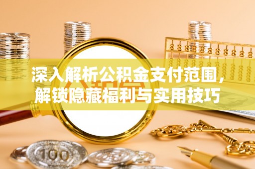 管城深入解析公积金支付范围，解锁隐藏福利与实用技巧