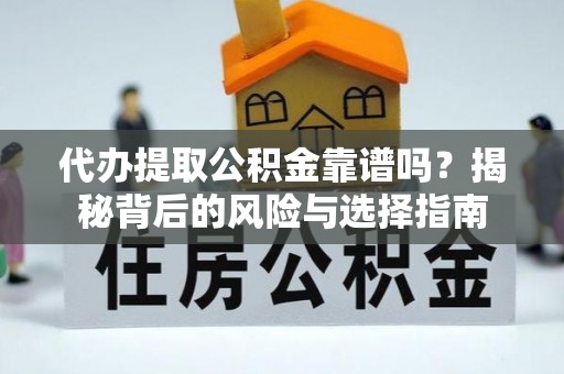 管城代办提取公积金靠谱吗？揭秘背后的风险与选择指南