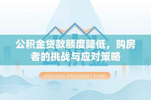 管城公积金贷款额度降低，购房者的挑战与应对策略