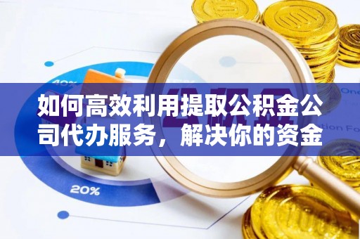 管城如何高效利用提取公积金公司代办服务，解决你的资金难题