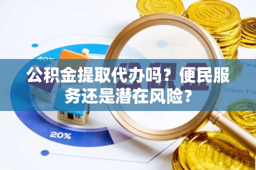 管城公积金提取代办吗？便民服务还是潜在风险？
