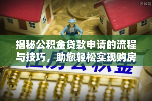 管城揭秘公积金贷款申请的流程与技巧，助您轻松实现购房梦