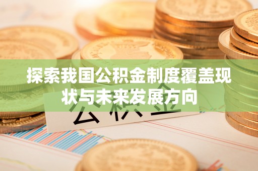 管城探索我国公积金制度覆盖现状与未来发展方向