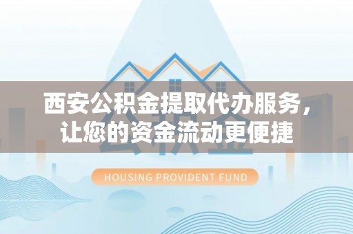 管城西安公积金提取代办服务，让您的资金流动更便捷