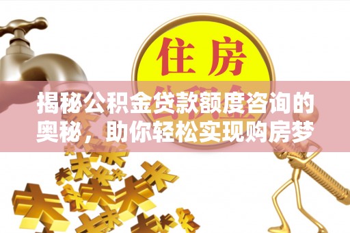管城揭秘公积金贷款额度咨询的奥秘，助你轻松实现购房梦想