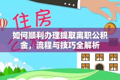 管城如何顺利办理提取离职公积金，流程与技巧全解析