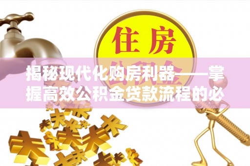 管城揭秘现代化购房利器——掌握高效公积金贷款流程的必备指南